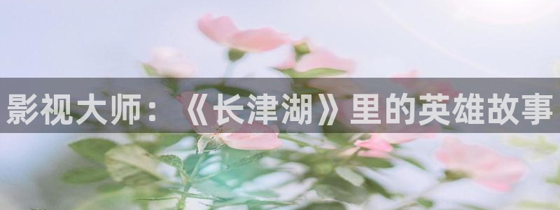 亚洲理论片网站：影视大师：《长津湖》里的英雄故事