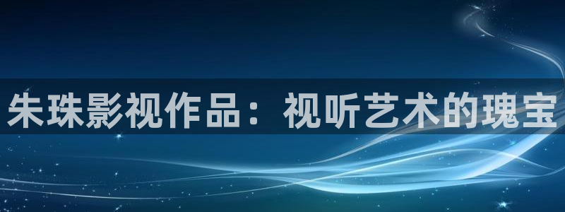 理论电影午夜：朱珠影视作品：视听艺术的瑰宝
